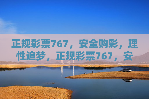 正规彩票767,安全购彩,理性追梦,正规彩票767,安全购彩,理性追梦 正规彩票767,安全购彩,理性追梦,正规彩票767,安全购彩,理性追梦