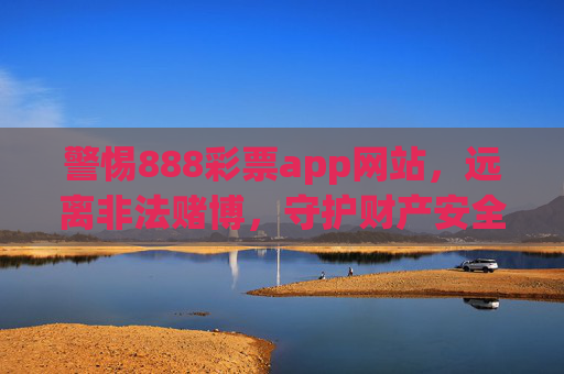 警惕888彩票app网站,远离非法赌博,守护财产安全,警惕888彩票app,守护财产安全 警惕888彩票app网站,远离非法赌博,守护财产安全,警惕888彩票app,守护财产安全