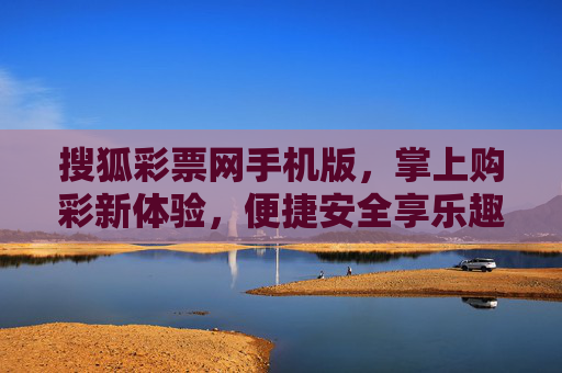 搜狐彩票网手机版,掌上购彩新体验,便捷安全享乐趣,搜狐彩票网手机版,掌上购彩新体验,便捷安全享乐趣 搜狐彩票网手机版,掌上购彩新体验,便捷安全享乐趣,搜狐彩票网手机版,掌上购彩新体验,便捷安全享乐趣