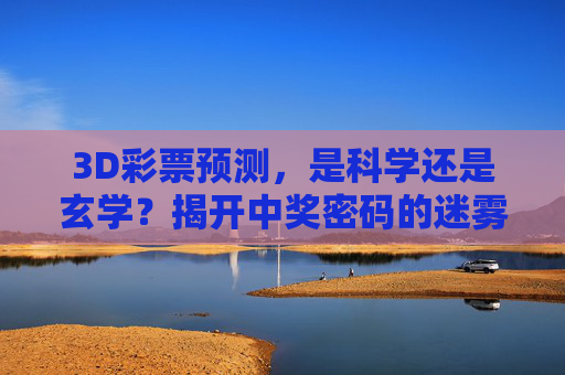 3D彩票预测,是科学还是玄学?揭开中奖密码的迷雾,3D彩票预测,科学还是玄学?中奖密码迷雾 3D彩票预测,是科学还是玄学?揭开中奖密码的迷雾,3D彩票预测,科学还是玄学?中奖密码迷雾