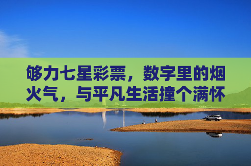 够力七星彩票,数字里的烟火气,与平凡生活撞个满怀,数字烟火,撞个平凡人间 够力七星彩票,数字里的烟火气,与平凡生活撞个满怀,数字烟火,撞个平凡人间