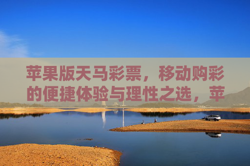 苹果版天马彩票，移动购彩的便捷体验与理性之选，苹果版天马彩票，便捷移动购彩与理性之选