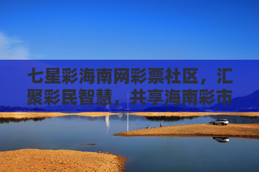 七星彩海南网彩票社区，汇聚彩民智慧，共享海南彩市乐趣，七星彩海南社区，汇聚彩民智慧，共享彩市乐趣