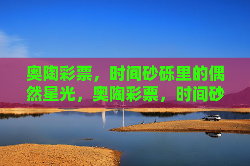 奥陶彩票，时间砂砾里的偶然星光，奥陶彩票，时间砂砾里的偶然星光