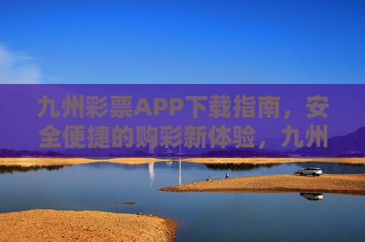九州彩票APP下载指南，安全便捷的购彩新体验，九州彩票APP下载，安全便捷购彩新体验