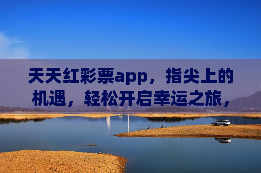 天天红彩票app，指尖上的机遇，轻松开启幸运之旅，天天红彩票app，指尖机遇，幸运之旅