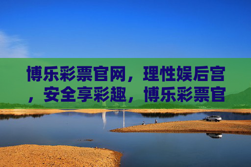 博乐彩票官网,理性娱后宫,安全享彩趣,博乐彩票官网,理性娱乐,安全享彩趣 博乐彩票官网,理性娱后宫,安全享彩趣,博乐彩票官网,理性娱乐,安全享彩趣