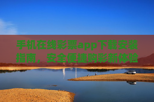 手机在线彩票app下载安装指南,安全便捷购彩新体验,手机彩票app下载安装指南,安全便捷购彩新体验 手机在线彩票app下载安装指南,安全便捷购彩新体验,手机彩票app下载安装指南,安全便捷购彩新体验