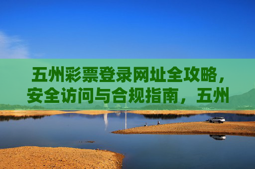 五州彩票登录网址全攻略,安全访问与合规指南,五州彩票登录网址全攻略,安全访问与合规指南 五州彩票登录网址全攻略,安全访问与合规指南,五州彩票登录网址全攻略,安全访问与合规指南