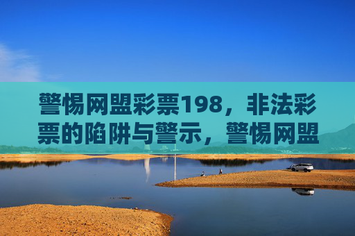 警惕网盟彩票198,非法彩票的陷阱与警示,警惕网盟彩票198,非法彩票的陷阱警示 警惕网盟彩票198,非法彩票的陷阱与警示,警惕网盟彩票198,非法彩票的陷阱警示