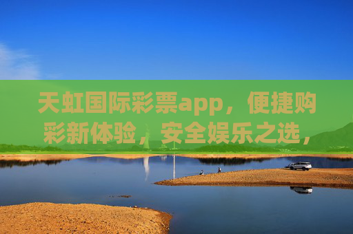 天虹国际彩票app,便捷购彩新体验,安全娱乐之选,天虹国际彩票app,便捷安全购彩新体验 天虹国际彩票app,便捷购彩新体验,安全娱乐之选,天虹国际彩票app,便捷安全购彩新体验