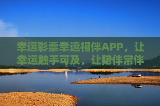 幸运彩票幸运相伴APP,让幸运触手可及,让陪伴常伴左右,幸运相伴,触手可及 幸运彩票幸运相伴APP,让幸运触手可及,让陪伴常伴左右,幸运相伴,触手可及