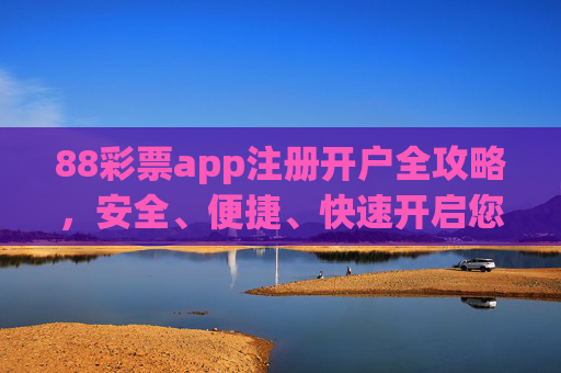88彩票app注册开户全攻略,安全、便捷、快速开启您的购彩之旅,88彩票app注册开户全攻略,安全便捷快速开启购彩之旅 88彩票app注册开户全攻略,安全、便捷、快速开启您的购彩之旅,88彩票app注册开户全攻略,安全便捷快速开启购彩之旅