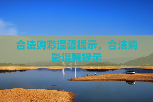 合法购彩温馨提示,合法购彩温馨提示 合法购彩温馨提示,合法购彩温馨提示