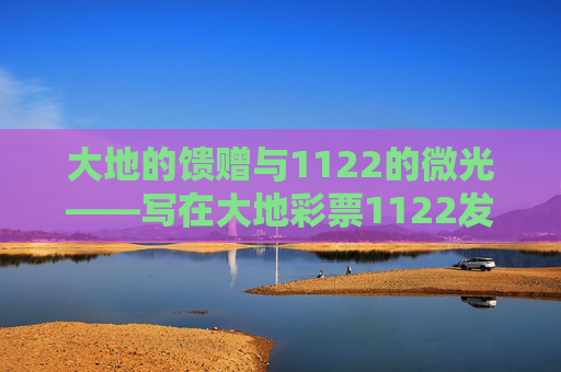 大地的馈赠与1122的微光——写在大地彩票1122发行之际,大地馈赠与1122微光 大地的馈赠与1122的微光——写在大地彩票1122发行之际,大地馈赠与1122微光