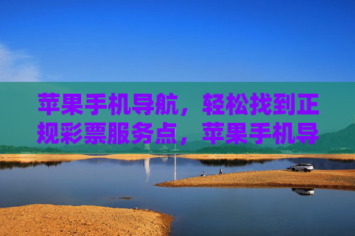 苹果手机导航,轻松找到正规彩票服务点,苹果手机导航,轻松找到正规彩票服务点 苹果手机导航,轻松找到正规彩票服务点,苹果手机导航,轻松找到正规彩票服务点
