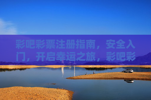彩吧彩票注册指南,安全入门,开启幸运之旅,彩吧彩票安全注册指南,开启幸运之旅 彩吧彩票注册指南,安全入门,开启幸运之旅,彩吧彩票安全注册指南,开启幸运之旅
