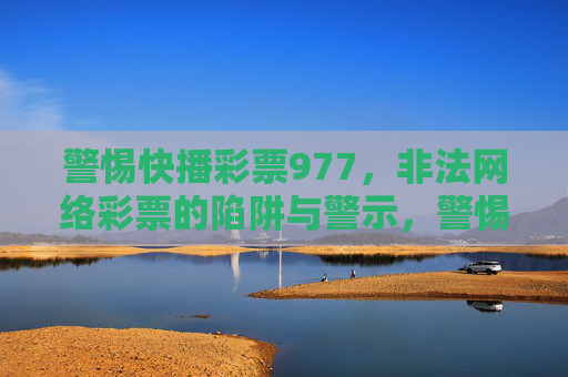 警惕快播彩票977,非法网络彩票的陷阱与警示,警惕快播彩票977,非法网络彩票的陷阱警示 警惕快播彩票977,非法网络彩票的陷阱与警示,警惕快播彩票977,非法网络彩票的陷阱警示