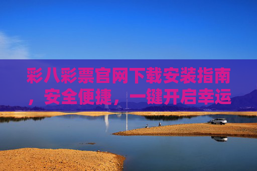 彩八彩票官网下载安装指南,安全便捷,一键开启幸运之旅,彩八彩票官网下载安装,安全便捷,一键开启幸运之旅 彩八彩票官网下载安装指南,安全便捷,一键开启幸运之旅,彩八彩票官网下载安装,安全便捷,一键开启幸运之旅
