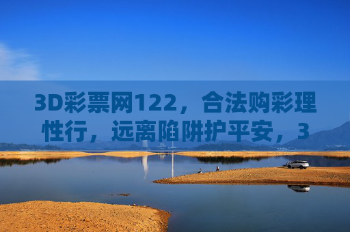 3D彩票网122，合法购彩理性行，远离陷阱护平安，3D彩票网122，合法理性购彩，远离陷阱护平安