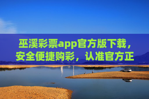 巫溪彩票app官方版下载，安全便捷购彩，认准官方正渠道，巫溪彩票官方app下载，安全便捷购彩认准官方正渠道