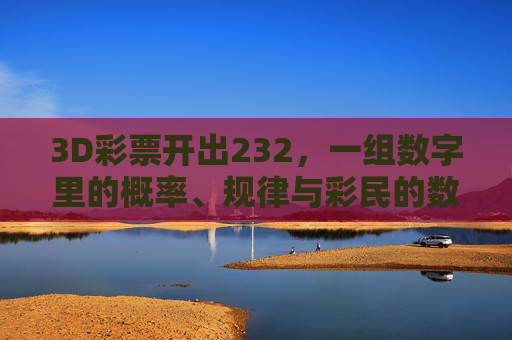 3D彩票开出232，一组数字里的概率、规律与彩民的数字情结，3D彩票232，数字概率、规律与彩民心结