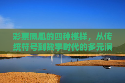 彩票凤凰的四种模样,从传统符号到数字时代的多元演绎,彩票凤凰,从传统符号到数字时代的四种模样 彩票凤凰的四种模样,从传统符号到数字时代的多元演绎,彩票凤凰,从传统符号到数字时代的四种模样