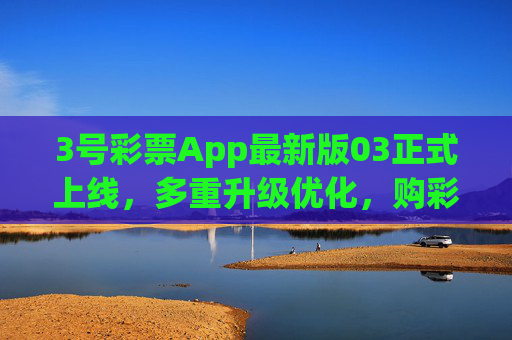3号彩票App最新版03正式上线,多重升级优化,购彩体验再升级,3号彩票App最新版03正式上线,购彩体验再升级 3号彩票App最新版03正式上线,多重升级优化,购彩体验再升级,3号彩票App最新版03正式上线,购彩体验再升级