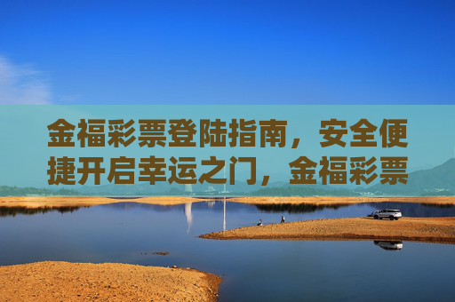 金福彩票登陆指南,安全便捷开启幸运之门,金福彩票安全便捷登陆指南,开启幸运之门 金福彩票登陆指南,安全便捷开启幸运之门,金福彩票安全便捷登陆指南,开启幸运之门