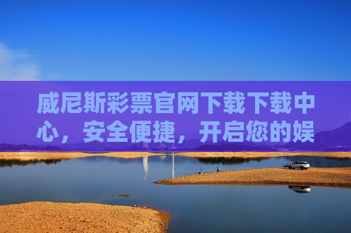 威尼斯彩票官网下载下载中心,安全便捷,开启您的娱乐新体验,威尼斯彩票官网下载,安全便捷,开启娱乐新体验 威尼斯彩票官网下载下载中心,安全便捷,开启您的娱乐新体验,威尼斯彩票官网下载,安全便捷,开启娱乐新体验