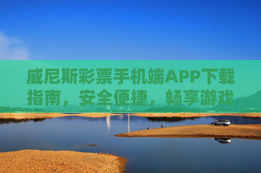 威尼斯彩票手机端APP下载指南,安全便捷,畅享游戏乐趣,威尼斯彩票手机端APP下载指南,安全便捷,畅享游戏乐趣 威尼斯彩票手机端APP下载指南,安全便捷,畅享游戏乐趣,威尼斯彩票手机端APP下载指南,安全便捷,畅享游戏乐趣