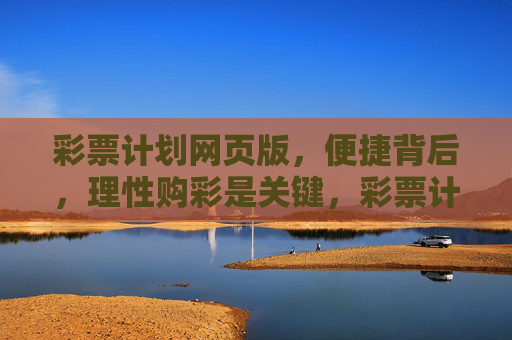 彩票计划网页版，便捷背后，理性购彩是关键，彩票计划网页版，便捷背后，理性购彩是关键