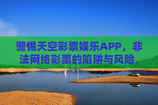 警惕天空彩票娱乐APP，非法网络彩票的陷阱与风险，警惕天空彩票娱乐APP，非法网络彩票的陷阱与风险