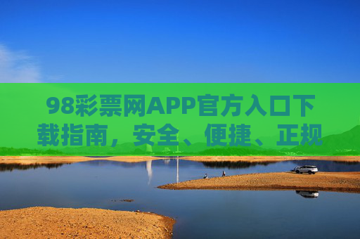 98彩票网APP官方入口下载指南,安全、便捷、正规的购彩通道,98彩票网APP官方入口下载,安全便捷正规的购彩通道 98彩票网APP官方入口下载指南,安全、便捷、正规的购彩通道,98彩票网APP官方入口下载,安全便捷正规的购彩通道