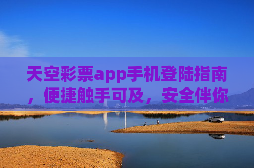天空彩票app手机登陆指南,便捷触手可及,安全伴你同行,天空彩票app手机登陆指南,便捷触手可及,安全伴你同行 天空彩票app手机登陆指南,便捷触手可及,安全伴你同行,天空彩票app手机登陆指南,便捷触手可及,安全伴你同行