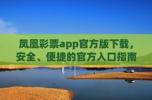 凤凰彩票app官方版下载,安全、便捷的官方入口指南,凤凰彩票app官方版下载,安全便捷的官方入口指南 凤凰彩票app官方版下载,安全、便捷的官方入口指南,凤凰彩票app官方版下载,安全便捷的官方入口指南