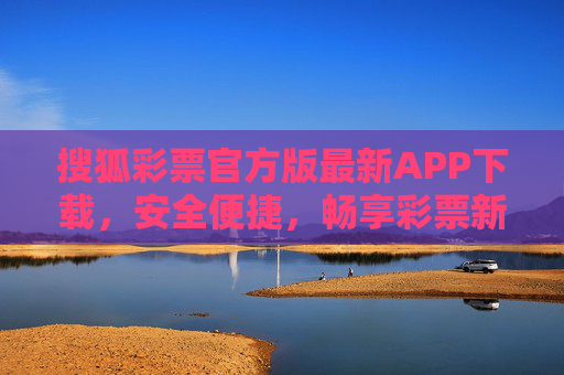 搜狐彩票官方版最新APP下载，安全便捷，畅享彩票新体验，搜狐彩票官方版APP下载，安全便捷，畅享彩票新体验