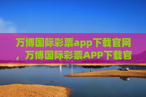 万博国际彩票app下载官网,万博国际彩票APP下载官网 万博国际彩票app下载官网,万博国际彩票APP下载官网