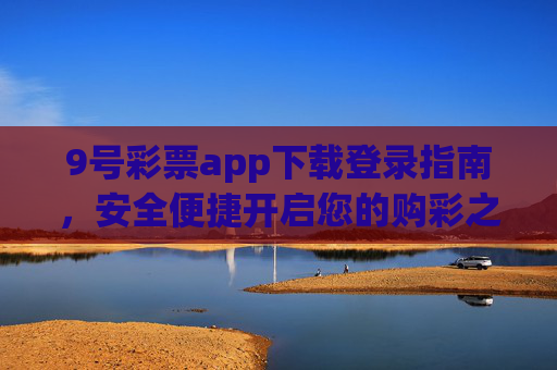 9号彩票app下载登录指南，安全便捷开启您的购彩之旅，9号彩票app下载登录指南，安全便捷开启购彩之旅