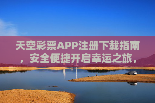 天空彩票APP注册下载指南，安全便捷开启幸运之旅，天空彩票APP注册下载指南，安全便捷开启幸运之旅