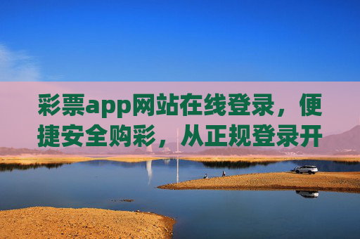 彩票app网站在线登录，便捷安全购彩，从正规登录开始，彩票app在线登录，便捷安全购彩，从正规登录开始