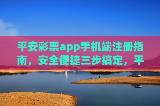 平安彩票app手机端注册指南，安全便捷三步搞定，平安彩票app手机端注册，安全便捷三步搞定