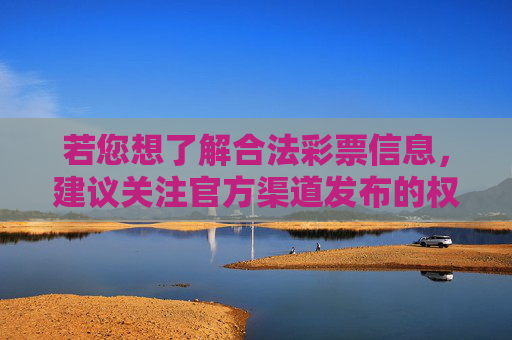 若您想了解合法彩票信息,建议关注官方渠道发布的权威内容,切勿轻信非官方平台的虚假宣传,避免陷入法律风险和经济损失,合法彩票信息请认准官方,警惕虚假宣传防风险 若您想了解合法彩票信息,建议关注官方渠道发布的权威内容,切勿轻信非官方平台的虚假宣传,避免陷入法律风险和经济损失,合法彩票信息请认准官方,警惕虚假宣传防风险