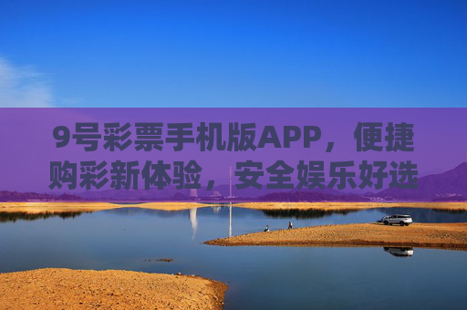 9号彩票手机版APP，便捷购彩新体验，安全娱乐好选择，9号彩票手机版APP，便捷安全购彩新体验