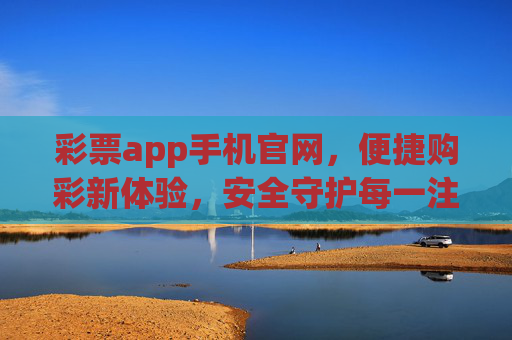 彩票app手机官网,便捷购彩新体验,安全守护每一注,彩票app手机官网,便捷购彩新体验,安全守护每一注 彩票app手机官网,便捷购彩新体验,安全守护每一注,彩票app手机官网,便捷购彩新体验,安全守护每一注
