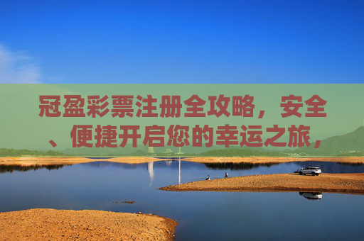 冠盈彩票注册全攻略,安全、便捷开启您的幸运之旅,冠盈彩票注册安全便捷全攻略,开启幸运之旅 冠盈彩票注册全攻略,安全、便捷开启您的幸运之旅,冠盈彩票注册安全便捷全攻略,开启幸运之旅