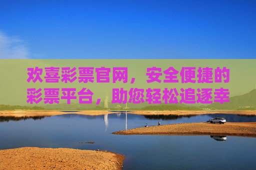 欢喜彩票官网,安全便捷的彩票平台,助您轻松追逐幸运,欢喜彩票官网,安全便捷,轻松追逐幸运 欢喜彩票官网,安全便捷的彩票平台,助您轻松追逐幸运,欢喜彩票官网,安全便捷,轻松追逐幸运