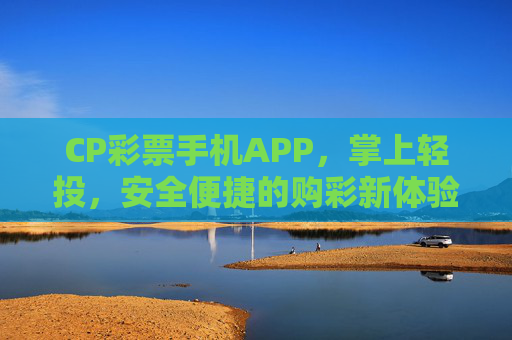 CP彩票手机APP,掌上轻投,安全便捷的购彩新体验,CP彩票APP,掌上轻投,安全便捷购彩新体验 CP彩票手机APP,掌上轻投,安全便捷的购彩新体验,CP彩票APP,掌上轻投,安全便捷购彩新体验