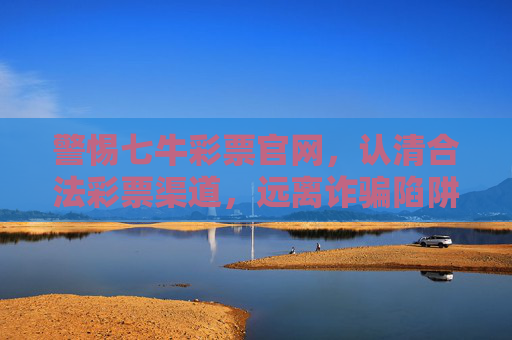 警惕七牛彩票官网,认清合法彩票渠道,远离诈骗陷阱,警惕七牛彩票官网诈骗,认准合法渠道避陷阱 警惕七牛彩票官网,认清合法彩票渠道,远离诈骗陷阱,警惕七牛彩票官网诈骗,认准合法渠道避陷阱