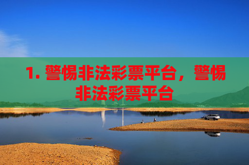 1. 警惕非法彩票平台,警惕非法彩票平台 1. 警惕非法彩票平台,警惕非法彩票平台